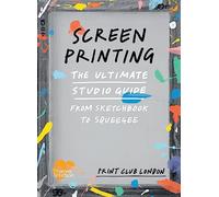 Screenprinting: The Ultimate Studio Guide from Sketchbook to Squeegee