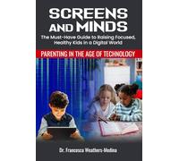 Screens And Minds: The Must-Have Guide to Raising Focused, Healthy Kids in a Digital World
