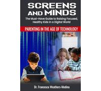 Screens And Minds: The Must-Have Guide to Raising Focused, Healthy Kids in a Digital World