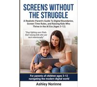 SCREENS WITHOUT THE STRUGGLE: A Realistic Parent’s Complete Guide to Digital Boundaries, Screen Time Rules, and Raising Kids Who Thrive in the AI Era