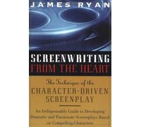 Screenwriting from the Heart: The Technique of the Character-Driven Screenplay
