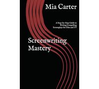 Screenwriting Mastery: A Step-by-Step Guide to Writing Compelling Screenplays for Film and TV
