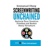 Screenwriting Unchained: Reclaim Your Creative Freedom and Master Story Structure