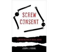 Screw Consent: A Better Politics of Sexual Justice - [Version Originale] Inconnu (Auteur)