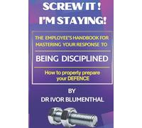 Screw it! Am Staying!: An Employee's Handbook for Mastering a Disciplinary Enquiry Defence Competently.