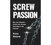 Screw Passion: Why You Shouldn’t Follow Your Dreams (And What to Do Instead)