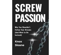 Screw Passion: Why You Shouldn’t Follow Your Dreams (And What to Do Instead)