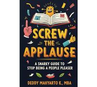 Screw The Applause: A Snarky Guide To Stop Being A People Pleaser