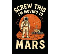 Screw This, I’m Moving to Mars! Funny Notebook Journal for Traveling, Friends, New Job, Christmas, Birthday (6 x 9 inch)