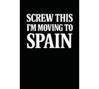 Screw This, I’m Moving to Spain! Funny Notebook Journal for Traveling, Friends, New Job, Christmas, Birthday (6 x 9 inch)