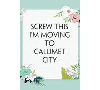 Screw This I'm Moving To Calumet City: Lined Notebook with Humor Quotes On Cover for Travel, New Adventure, New Jobs, New Employee, Office, Friends (100 lined pages, 6"x9")