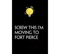 Screw This I'm Moving To Fort Pierce: Funny Gag Gift Notebook with Saying On The Cover for Co-workers, Family, Employees, Staff Members, New Jobs, Travel (100 pages - 6x9 inches)