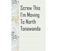 Screw This I'm Moving To North Tonawanda: Notebook with Humor Sayings On The Backgroud for Friends, Co-workers, Travel, Parents, Team, Workplace (6x9 inch -100 pages)