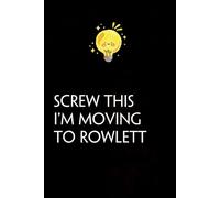 Screw This I'm Moving To Rowlett: Funny Gag Gift Notebook with Saying On The Cover for Co-workers, Family, Employees, Staff Members, New Jobs, Travel (100 pages - 6x9 inches)