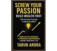 Screw Your Passion: Build Wealth First: From Salary Pressure to Financial Independence - Lessons from Real Life