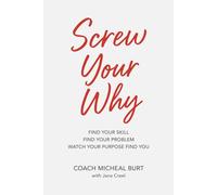 Screw Your Why: Find Your Skill. Find Your Purpose. Watch Your Purpose.