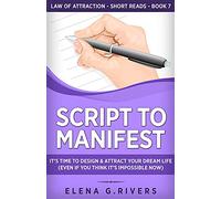 Script to Manifest: It's Time to Design & Attract Your Dream Life (Even if You Think it's Impossible Now)