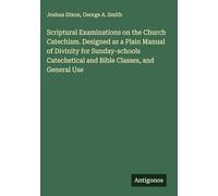 Scriptural Examinations on the Church Catechism. Designed as a Plain Manual of Divinity for Sunday-schools Catechetical and Bible Classes, and General Use
