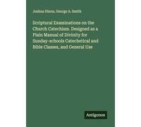 Scriptural Examinations on the Church Catechism. Designed as a Plain Manual of Divinity for Sunday-schools Catechetical and Bible Classes, and General Use
