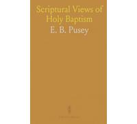 Scriptural Views of Holy Baptism: As Established by the Consent of the Ancient Church, and Contrasted With the Systems of Modern Schools