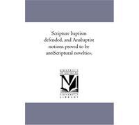 Scripture Baptism Defended, And Anabaptist Notions Proved To Be Anti-Scriptural Novelties.