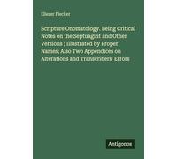 Scripture Onomatology. Being Critical Notes on the Septuagint and Other Versions ; Illustrated by Proper Names; Also Two Appendices on Alterations and Transcribers' Errors