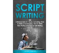 Scriptwriting: 3-in-1 Guide to Master Screenwriting, Movie Scripting, TV Show Script Writing & Write Screenplays