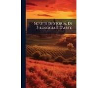 Scritti Di Storia, Di Filologia E D'arte