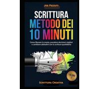 SCRITTURA IL METODO DEI 10 MINUTI: Come liberare la mente, prendere decisioni migliori e cambiare abitudini con la scrittura quotidiana