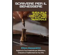 Scrivere per il Benessere: Guida alla Scrittura Creativa per lo Sviluppo Personale: Esplora la Tua Creatività per Riflettere, Crescere e Trasformare la Tua Vita