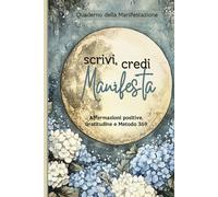 Scrivi, Credi, Manifesta - Quaderno della manifestazione: Affermazioni Positive, Metodo 369 e Gratitudine -Un viaggio guidato per aumentare le tue vibrazioni, e realizzare la vita dei tuoi sogni.