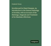 Scrofula and its Gland Diseases. An Introduction to the General Pathology of Scrofula, with an Account of the Histology, Diagnosis and Treatment of its Glandular Affections