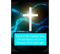 Scroll of the Twofold Soul On the Nature of Love Between Flesh and Light