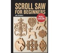 SCROLL SAW FOR BEGINNERS: A Step-by-Step Guide to Master Woodworking Precision: 30+ Easy Patterns for Fretwork, Puzzles, and DIY Home Decor with Essential Safety Tips