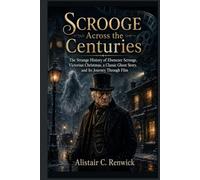 Scrooge Across the Centuries: The Strange History of Ebenezer Scrooge, Victorian Christmas, a Classic Ghost Story, and Its Journey Through Film