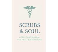 Scrubs and Soul -A Self-Care Journal for Health Heroes - Combat Burnout & Find Well-being: A Space for Reflection, Stress Relief, and Self-Compassion for Healthcare Professionals.