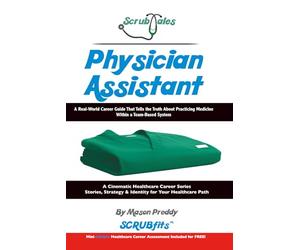 ScrubTales Physician Assistant: A Real World Career Guide That Tells the Truth About Practicing Medicine Within a Team Based System