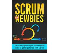Scrum for Newbies: The Amazingly Simple, Plain English Guide To Getting Started With Scrum: Volume 1 (Scrum, agile project management, lean, scrum master, scrum agile, exam, software development) - [V