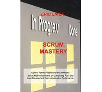Scrum Mastery: A Direct Path to Professional Scrum Master. Scrum Framework Define an Outstanding Agile and Lean Development Team, Accelerating Performance.