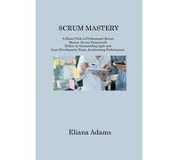 Scrum Mastery: A Direct Path To Professional Scrum Master. Scrum Framework Define An Outstanding Agile And Lean Development Team, Acc