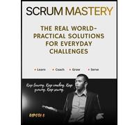 Scrum Mastery: The Real World-Practical Solutions for Everyday Challenges