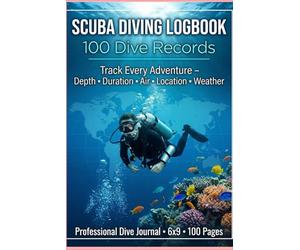 Scuba Diving Logbook: 100 Dive Records: Track Every Dive - Depth, Duration, Air, Location Map, Weather & Equipment | 6x9 Journal for Beginners to Pros