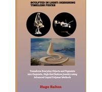 SCULPTED IN LIGHT: DESIGNING TIMELESS PIECES: Transform Everyday Objects and Pigments into Exquisite, High-End Fashion Jewelry using Advanced Liquid Polymer Methods