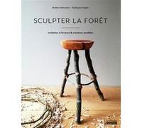 Sculpter la forêt Guillaume Ougier (Auteur), Guillaume Ougier (Photographie)