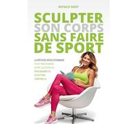Sculpter son corps sans faire de sport: La méthode révolutionnaire pour transformer votre quotidien en programme de sculpture corporelle