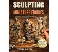 SCULPTING MINIATURE FIGURES: Tools, Proportion, and Guided Projects for Creating Human, Animal, and Fantasy Characters in Clay