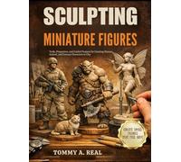 SCULPTING MINIATURE FIGURES: Tools, Proportion, and Guided Projects for Creating Human, Animal, and Fantasy Characters in Clay