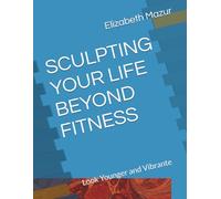 SCULPTING YOUR LIFE BEYOND FITNESS: Look Younger and Vibrante