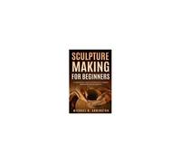Sculpture Making For Beginners: A Comprehensive Step-By-Step Blueprint To Sculpture Making Made Easy For Beginners