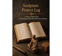 Sculpture Project Log: A Hardcover Studio Journal for Recording Sculptural Works, Materials, Processes, and Exhibition Records